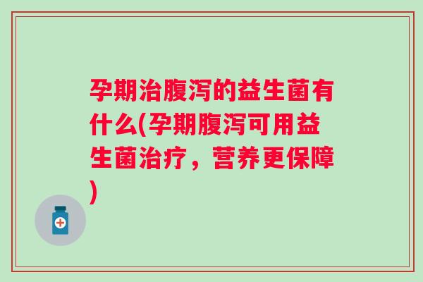 孕期的益生菌有什么(孕期可用益生菌，营养更保障)