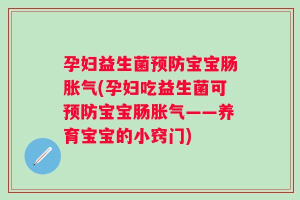 孕妇益生菌宝宝肠(孕妇吃益生菌可宝宝肠——养育宝宝的小窍门)