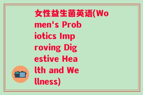 女性益生菌英语(Women's Probiotics Improving Digestive Health and Wellness)