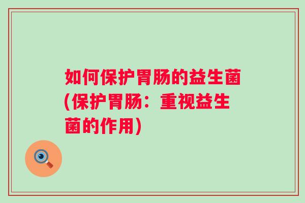 如何保护的益生菌(保护：重视益生菌的作用)