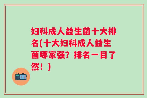 成人益生菌十大排名(十大成人益生菌哪家强?排名一目了然!) 成人益生菌十大排名(十大成人益生菌哪家强?排名一目了然!)