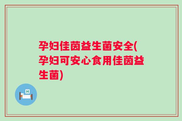 孕妇佳茵益生菌安全(孕妇可安心食用佳茵益生菌) 孕妇佳茵益生菌安全(孕妇可安心食用佳茵益生菌)