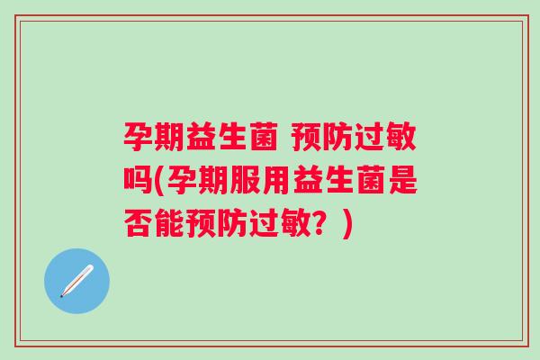 孕期益生菌 吗(孕期服用益生菌是否能?) 孕期益生菌 吗(孕期服用益生菌是否能?)