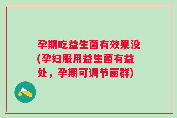 孕期吃益生菌有效果没(孕妇服用益生菌有益处,孕期可调节菌群) 孕期吃益生菌有效果没(孕妇服用益生菌有益处,孕期可调节菌群)