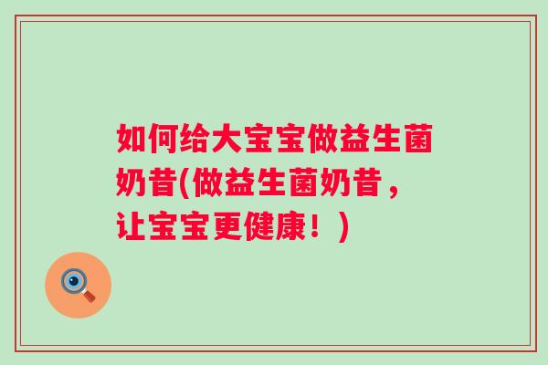 如何给大宝宝做益生菌奶昔(做益生菌奶昔,让宝宝更健康!) 如何给大宝宝做益生菌奶昔(做益生菌奶昔,让宝宝更健康!)