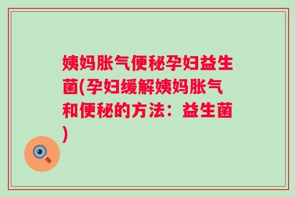 姨妈孕妇益生菌(孕妇缓解姨妈和的方法:益生菌) 姨妈孕妇益生菌(孕妇缓解姨妈和的方法:益生菌)