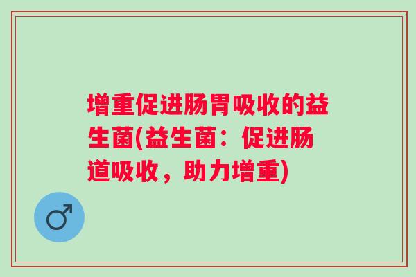增重促进肠胃吸收的益生菌(益生菌:促进肠道吸收,助力增重) 增重促进肠胃吸收的益生菌(益生菌:促进肠道吸收,助力增重)