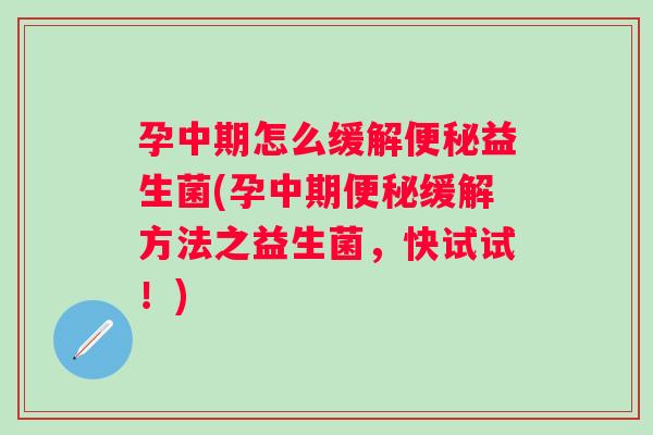 孕中期怎么缓解益生菌(孕中期缓解方法之益生菌，快试试！)