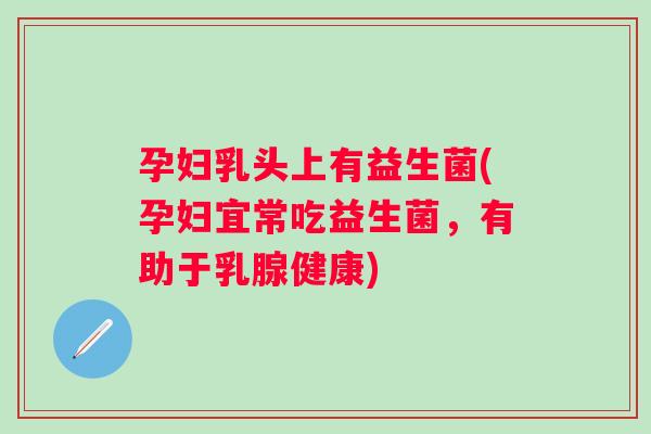 孕妇乳头上有益生菌(孕妇宜常吃益生菌，有助于乳腺健康)