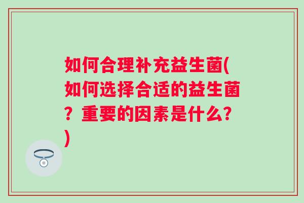 如何合理补充益生菌(如何选择合适的益生菌？重要的因素是什么？)