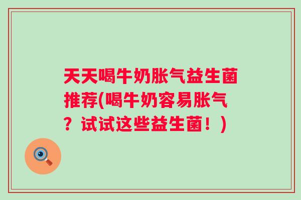 天天喝牛奶益生菌推荐(喝牛奶容易？试试这些益生菌！)