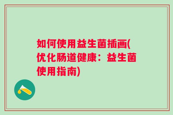 如何使用益生菌插画(优化肠道健康：益生菌使用指南)