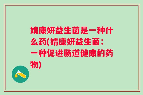 婧康妍益生菌是一种什么药(婧康妍益生菌：一种促进肠道健康的)