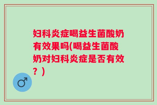 喝益生菌酸奶有效果吗(喝益生菌酸奶对是否有效?) 喝益生菌酸奶有效果吗(喝益生菌酸奶对是否有效?)