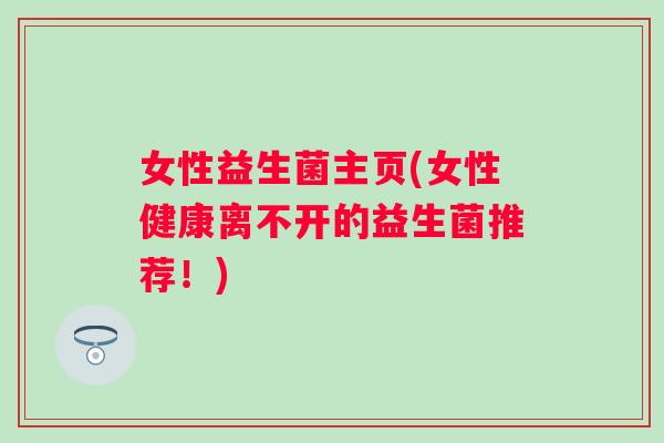 女性益生菌主页(女性健康离不开的益生菌推荐！)