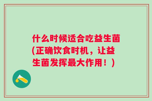 什么时候适合吃益生菌(正确饮食时机，让益生菌发挥大作用！)