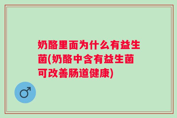 奶酪里面为什么有益生菌(奶酪中含有益生菌可改善肠道健康)