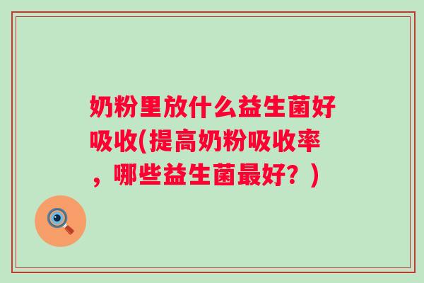 奶粉里放什么益生菌好吸收(提高奶粉吸收率，哪些益生菌好？)