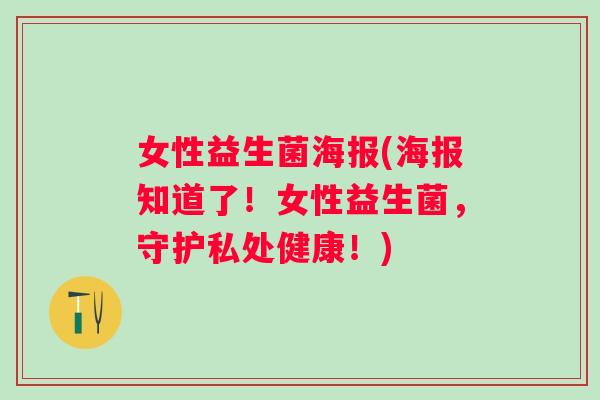 女性益生菌海报(海报知道了!女性益生菌,守护私处健康!) 女性益生菌海报(海报知道了!女性益生菌,守护私处健康!)