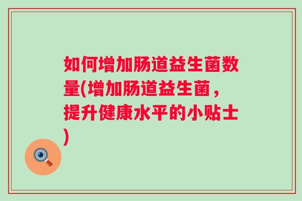 如何增加肠道益生菌数量(增加肠道益生菌,提升健康水平的小贴士) 如何增加肠道益生菌数量(增加肠道益生菌,提升健康水平的小贴士)