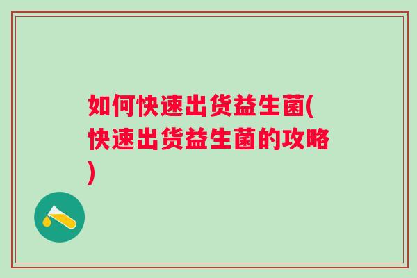 如何快速出货益生菌(快速出货益生菌的攻略) 如何快速出货益生菌(快速出货益生菌的攻略)