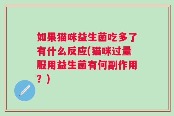 如果猫咪益生菌吃多了有什么反应(猫咪过量服用益生菌有何副作用?) 如果猫咪益生菌吃多了有什么反应(猫咪过量服用益生菌有何副作用?)