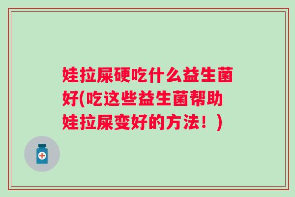 娃拉屎硬吃什么益生菌好(吃这些益生菌帮助娃拉屎变好的方法！)