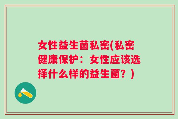 女性益生菌私密(私密健康保护：女性应该选择什么样的益生菌？)