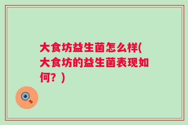 大食坊益生菌怎么样(大食坊的益生菌表现如何?) 大食坊益生菌怎么样(大食坊的益生菌表现如何?)