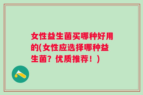 女性益生菌买哪种好用的(女性应选择哪种益生菌？优质推荐！)