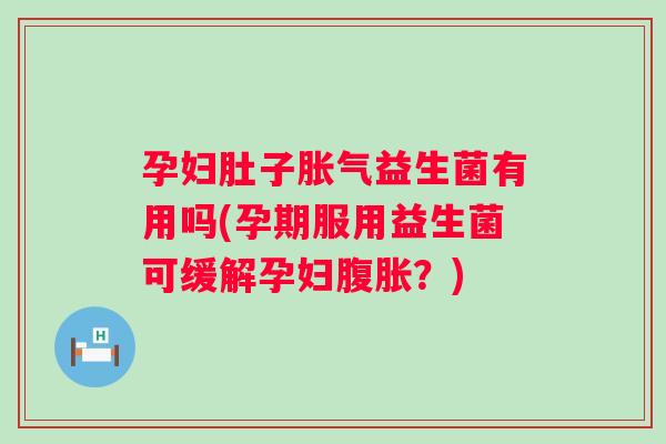 孕妇肚子益生菌有用吗(孕期服用益生菌可缓解孕妇？)