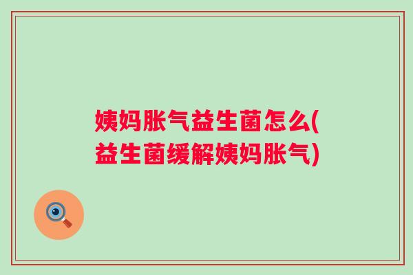 姨妈益生菌怎么(益生菌缓解姨妈) 姨妈益生菌怎么(益生菌缓解姨妈)