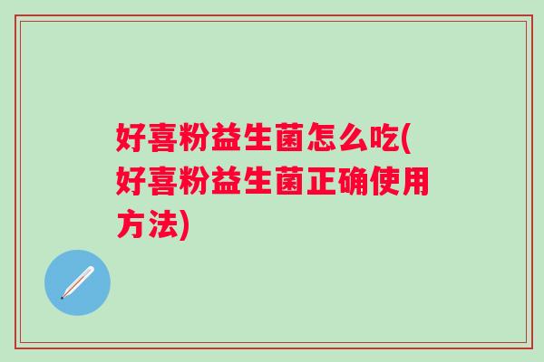 好喜粉益生菌怎么吃(好喜粉益生菌正确使用方法)