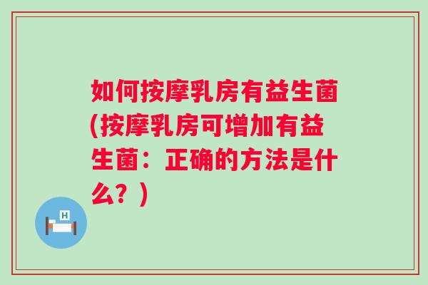 如何按摩乳房有益生菌(按摩乳房可增加有益生菌:正确的方法是什么?) 如何按摩乳房有益生菌(按摩乳房可增加有益生菌:正确的方法是什么?)