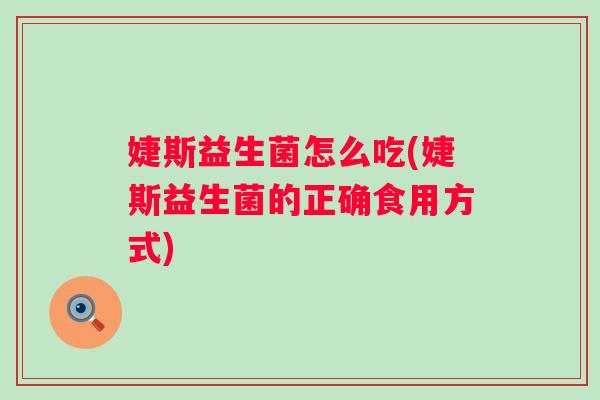 婕斯益生菌怎么吃(婕斯益生菌的正确食用方式) 婕斯益生菌怎么吃(婕斯益生菌的正确食用方式)