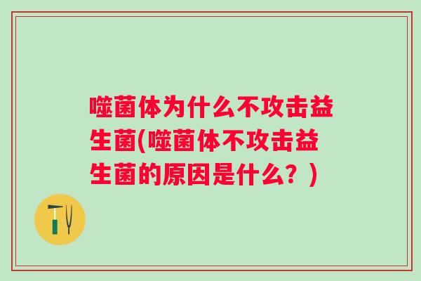 噬菌体为什么不攻击益生菌(噬菌体不攻击益生菌的原因是什么？)