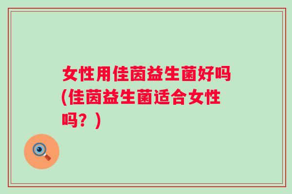 女性用佳茵益生菌好吗(佳茵益生菌适合女性吗？)
