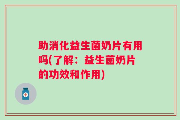 助消化益生菌奶片有用吗(了解：益生菌奶片的功效和作用)