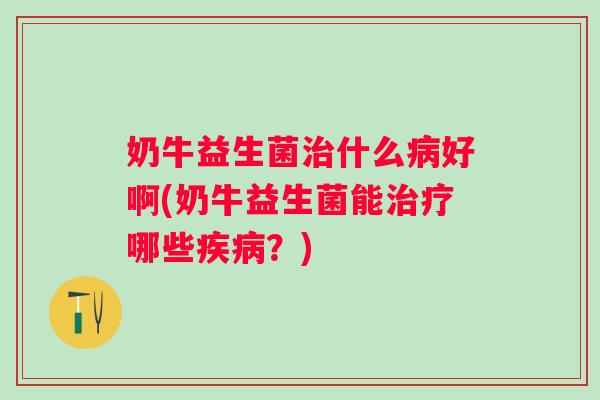 奶牛益生菌什么好啊(奶牛益生菌能哪些？)