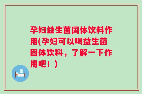 孕妇益生菌固体饮料作用(孕妇可以喝益生菌固体饮料,了解一下作用吧!) 孕妇益生菌固体饮料作用(孕妇可以喝益生菌固体饮料,了解一下作用吧!)
