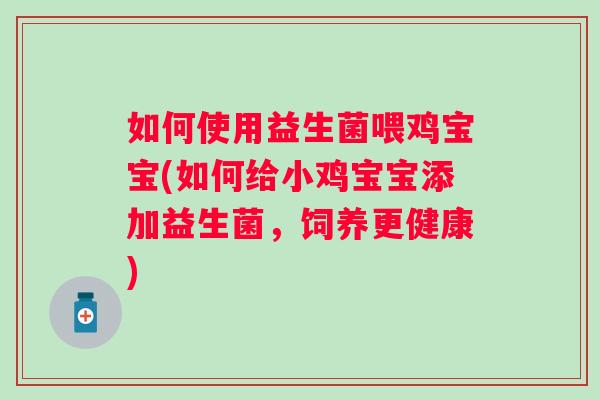 如何使用益生菌喂鸡宝宝(如何给小鸡宝宝添加益生菌,饲养更健康) 如何使用益生菌喂鸡宝宝(如何给小鸡宝宝添加益生菌,饲养更健康)