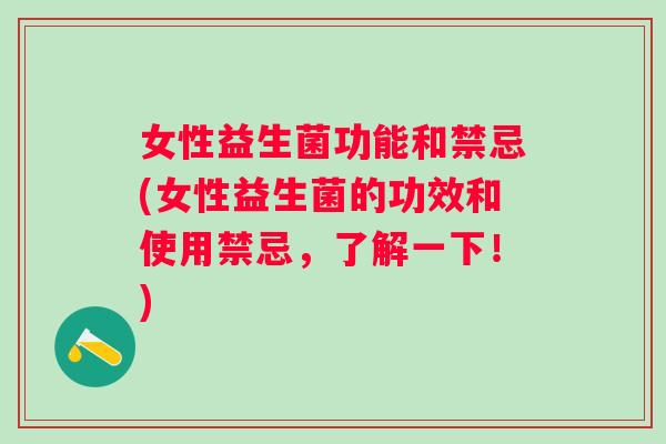 女性益生菌功能和禁忌(女性益生菌的功效和使用禁忌,了解一下!) 女性益生菌功能和禁忌(女性益生菌的功效和使用禁忌,了解一下!)