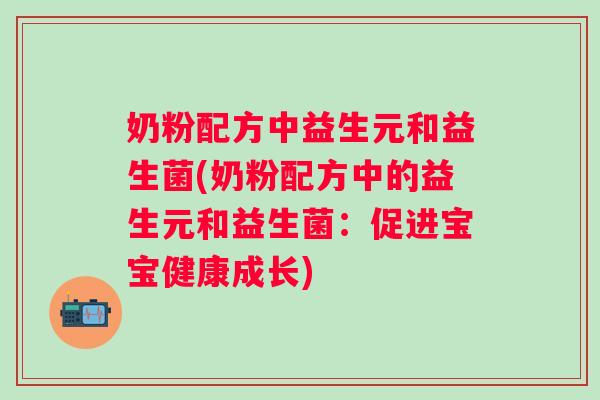 奶粉配方中益生元和益生菌(奶粉配方中的益生元和益生菌：促进宝宝健康成长)