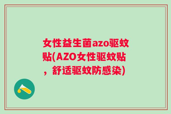 女性益生菌azo驱蚊贴(AZO女性驱蚊贴,舒适驱蚊防) 女性益生菌azo驱蚊贴(AZO女性驱蚊贴,舒适驱蚊防)