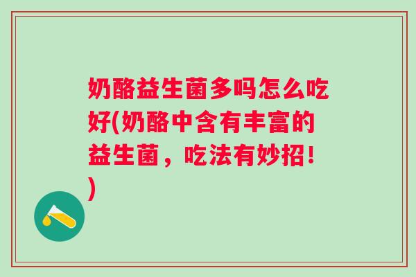 奶酪益生菌多吗怎么吃好(奶酪中含有丰富的益生菌,吃法有妙招!) 奶酪益生菌多吗怎么吃好(奶酪中含有丰富的益生菌,吃法有妙招!)