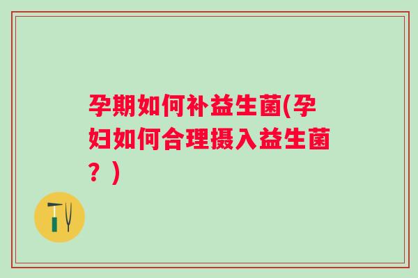 孕期如何补益生菌(孕妇如何合理摄入益生菌?) 孕期如何补益生菌(孕妇如何合理摄入益生菌?)