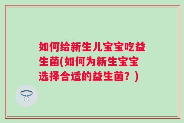 如何给新生儿宝宝吃益生菌(如何为新生宝宝选择合适的益生菌?) 如何给新生儿宝宝吃益生菌(如何为新生宝宝选择合适的益生菌?)
