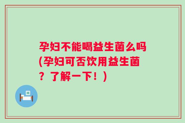 孕妇不能喝益生菌么吗(孕妇可否饮用益生菌?了解一下!) 孕妇不能喝益生菌么吗(孕妇可否饮用益生菌?了解一下!)