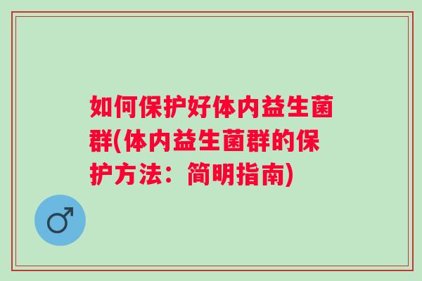 如何保护好体内益生菌群(体内益生菌群的保护方法:简明指南) 如何保护好体内益生菌群(体内益生菌群的保护方法:简明指南)