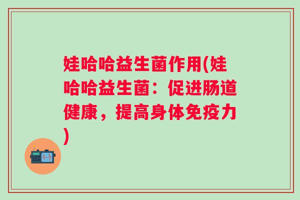 娃哈哈益生菌作用(娃哈哈益生菌:促进肠道健康,提高身体力) 娃哈哈益生菌作用(娃哈哈益生菌:促进肠道健康,提高身体力)